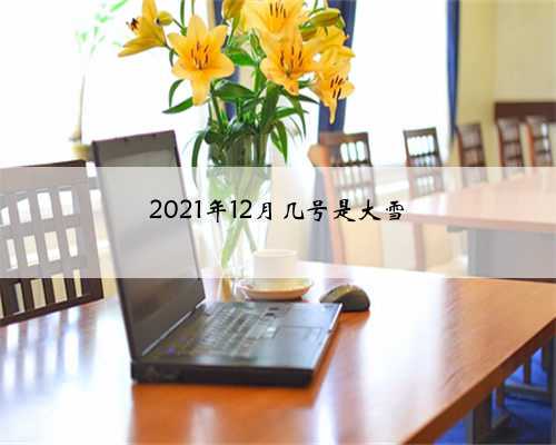 2021年12月几号是大雪
