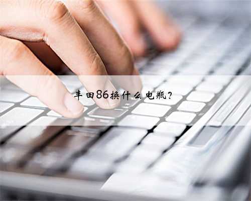 丰田86换什么电瓶？