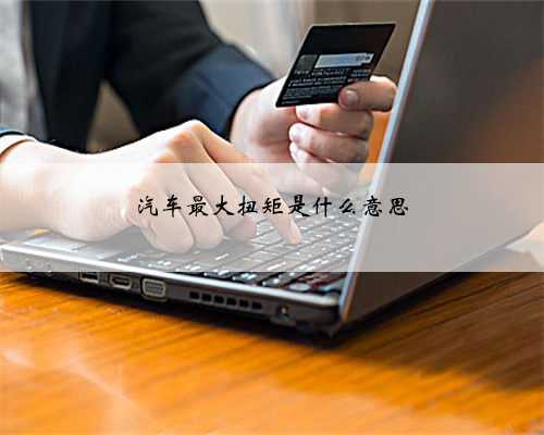 汽车最大扭矩是什么意思