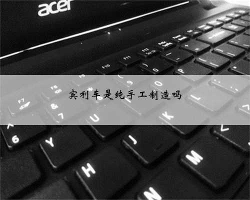 宾利车是纯手工制造吗