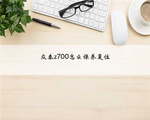 众泰z700怎么保养复位