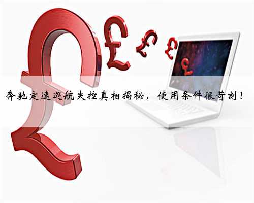 <b>奔驰定速巡航失控真相揭秘，使用条件很苛刻！</b>
