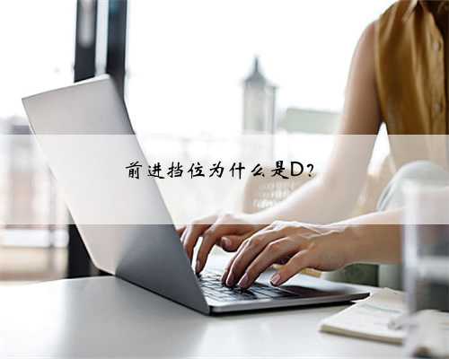 前进挡位为什么是D？
