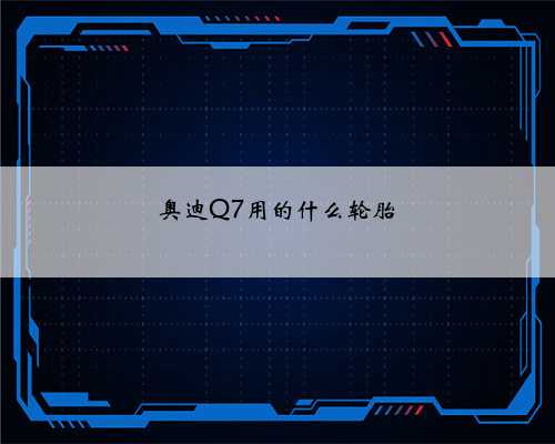 奥迪Q7用的什么轮胎