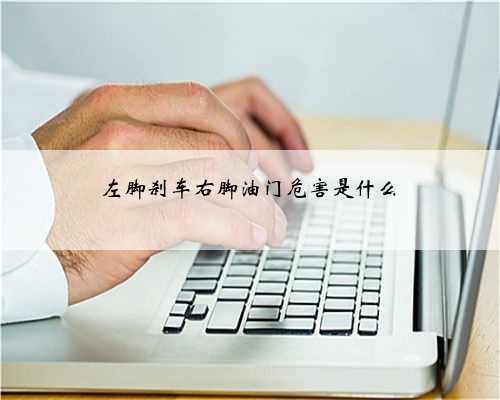 左脚刹车右脚油门危害是什么