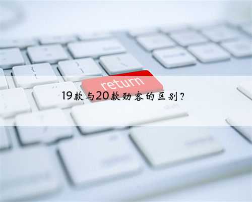 <b>19款与20款劲客的区别？</b>