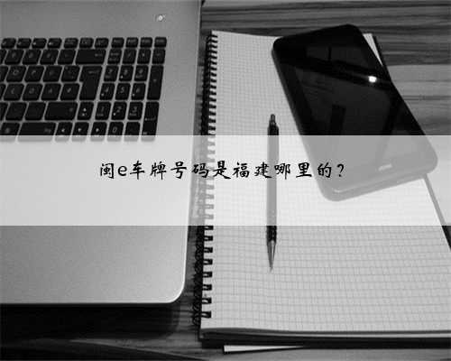 闽e车牌号码是福建哪里的？