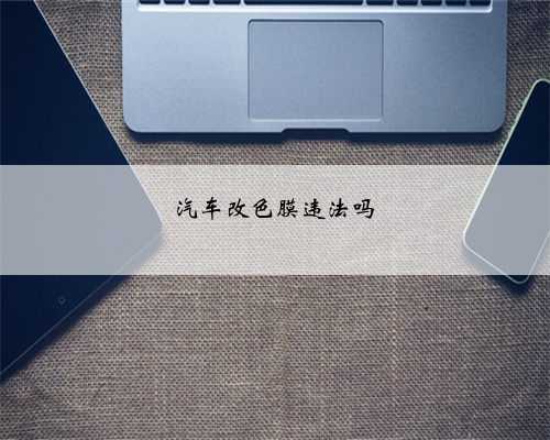 汽车改色膜违法吗