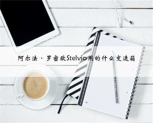 <b>阿尔法·罗密欧Stelvio用的什么变速箱</b>