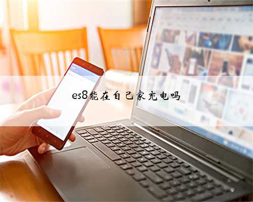 es8能在自己家充电吗
