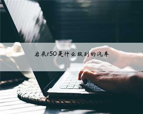 启辰r50是什么级别的汽车