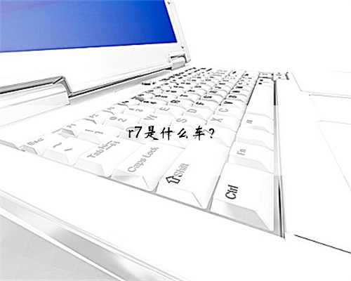 <b>r7是什么车？</b>