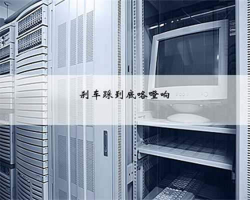 刹车踩到底咯噔响