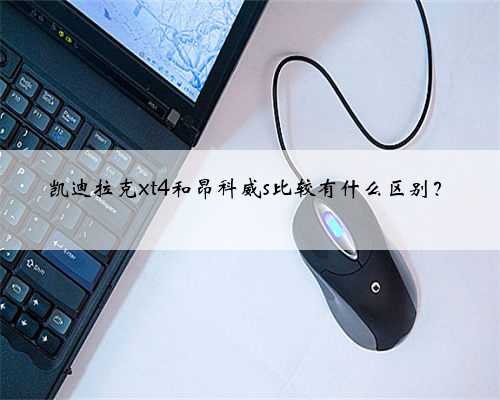 凯迪拉克xt4和昂科威s比较有什么区别？
