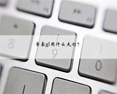 帝豪gl用什么大灯？