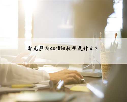 雷克萨斯carlife教程是什么？