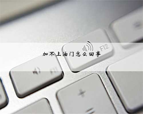 加不上油门怎么回事