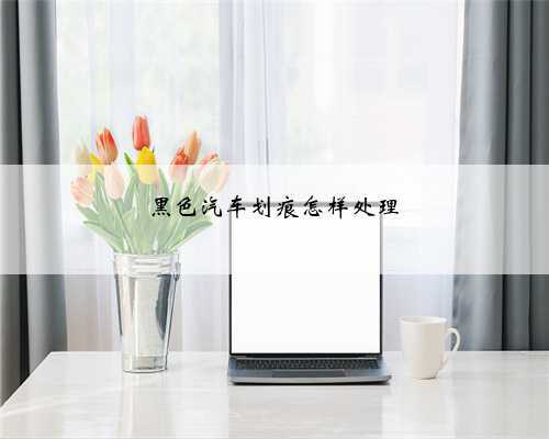 黑色汽车划痕怎样处理