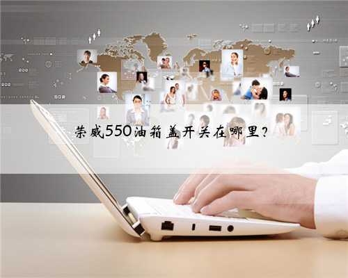 荣威550油箱盖开关在哪里？