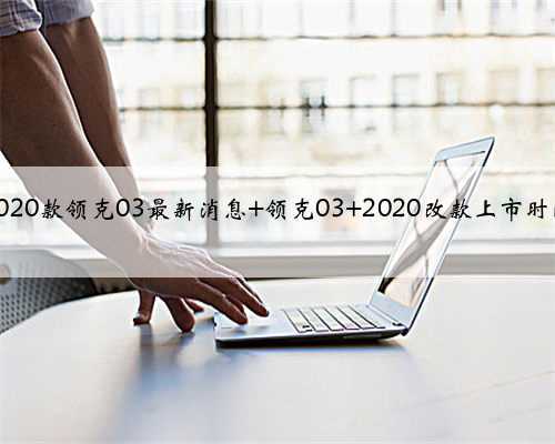 2020款领克03最新消息 领克03 2020改款上市时间