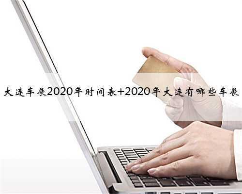 大连车展2020年时间表 2020年大连有哪些车展