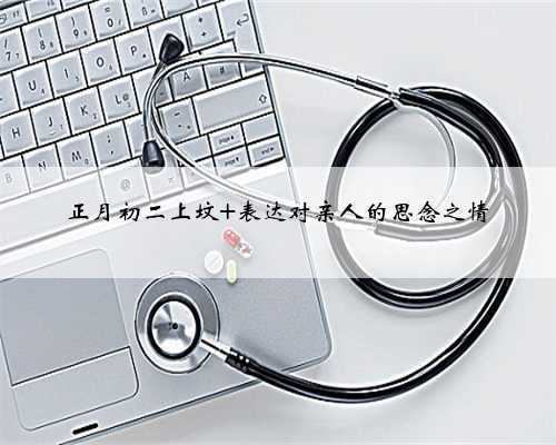 正月初二上坟 表达对亲人的思念之情