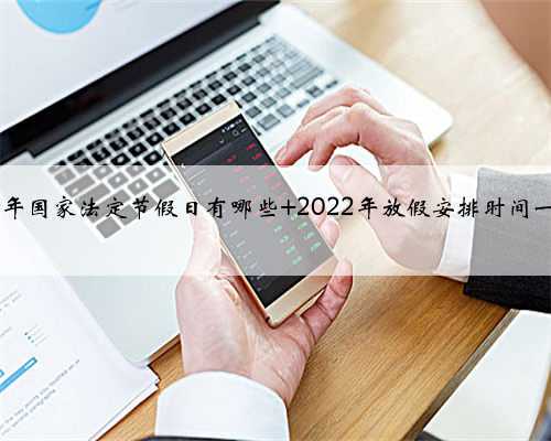 <b>2022年国家法定节假日有哪些 2022年放假安排时间一览表</b>