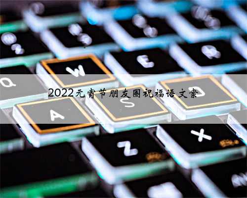 2022元宵节朋友圈祝福语文案