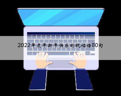 2022年虎年新年快乐的祝福语80句