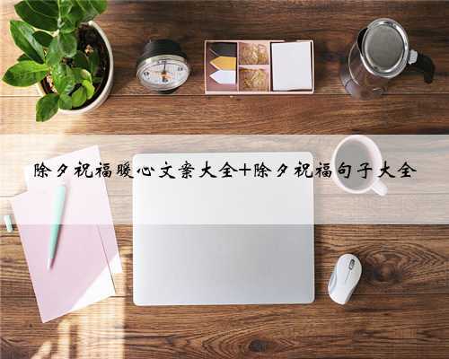 除夕祝福暖心文案大全 除夕祝福句子大全