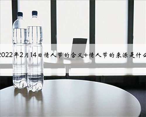 <b>2022年2月14日情人节的含义 情人节的来源是什么</b>