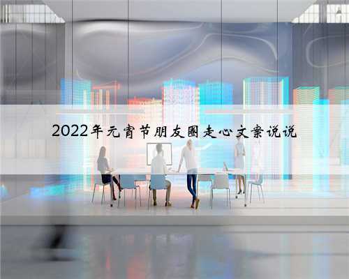 2022年元宵节朋友圈走心文案说说