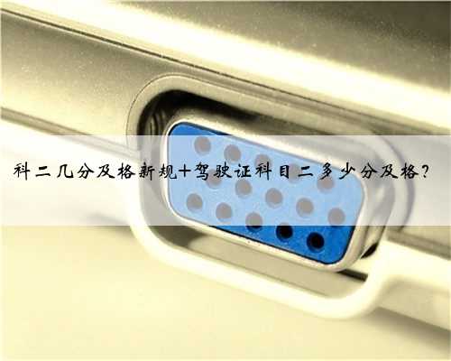 科二几分及格新规 驾驶证科目二多少分及格？