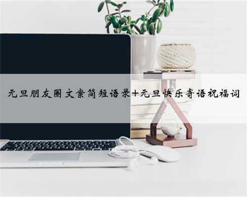 元旦朋友圈文案简短语录 元旦快乐寄语祝福词