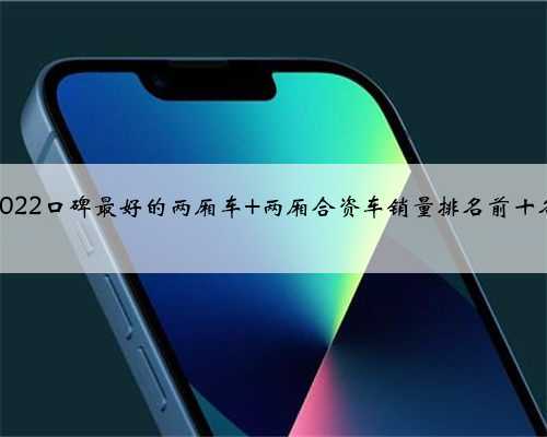 <b>2022口碑最好的两厢车 两厢合资车销量排名前十名</b>