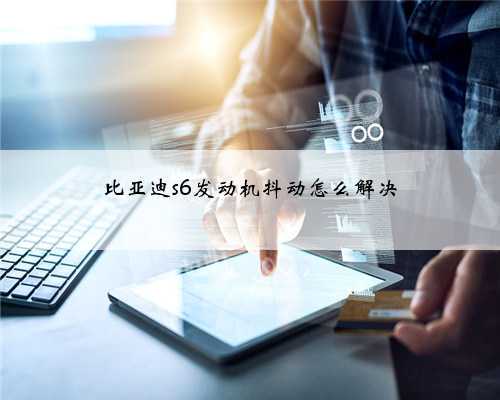 比亚迪s6发动机抖动怎么解决
