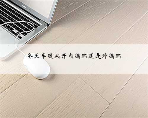 冬天车暖风开内循环还是外循环