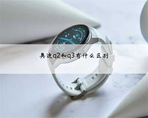 奥迪q2和q3有什么区别