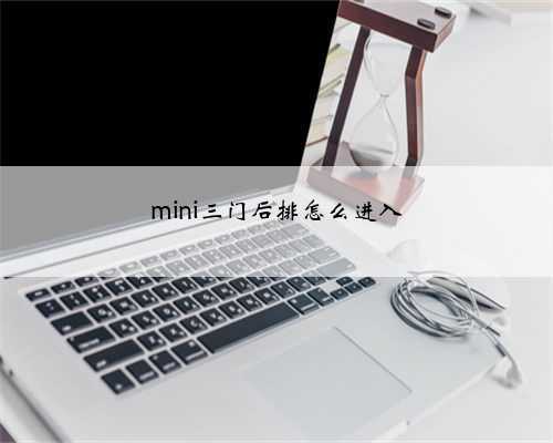 <b>mini三门后排怎么进入</b>