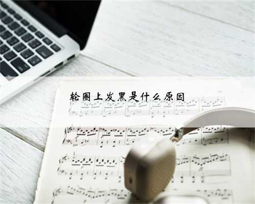 轮圈上发黑是什么原因