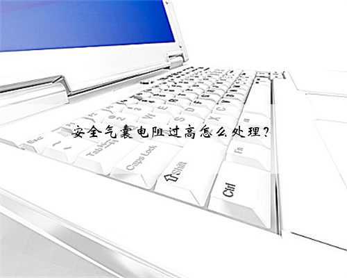安全气囊电阻过高怎么处理？
