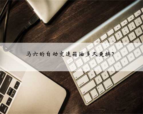 马六的自动变速箱油多久更换？