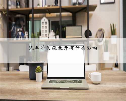 汽车手刹没放开有什么影响