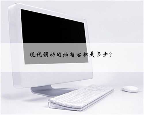 <b>现代领动的油箱容积是多少？</b>