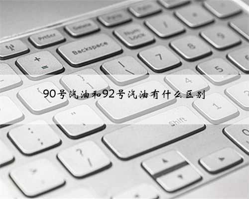 90号汽油和92号汽油有什么区别