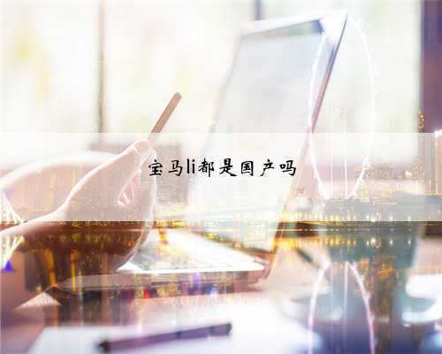 宝马li都是国产吗