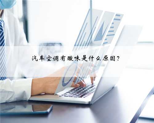 汽车空调有酸味是什么原因？