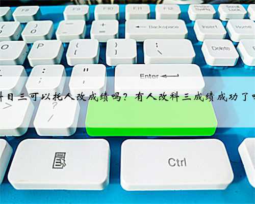 科目三可以托人改成绩吗？有人改科三成绩成功了吗