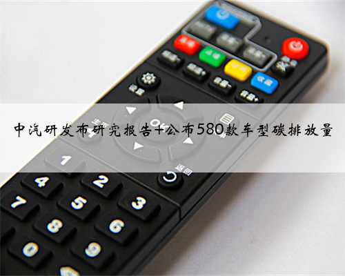 中汽研发布研究报告 公布580款车型碳排放量
