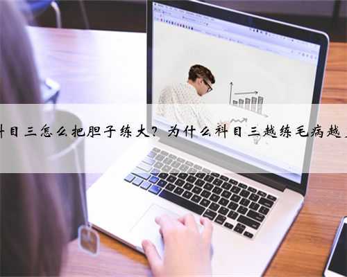 科目三怎么把胆子练大？为什么科目三越练毛病越多